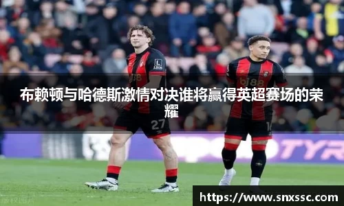 布赖顿与哈德斯激情对决谁将赢得英超赛场的荣耀