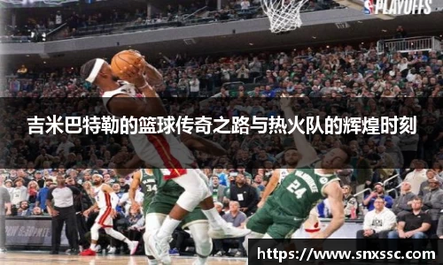 吉米巴特勒的篮球传奇之路与热火队的辉煌时刻
