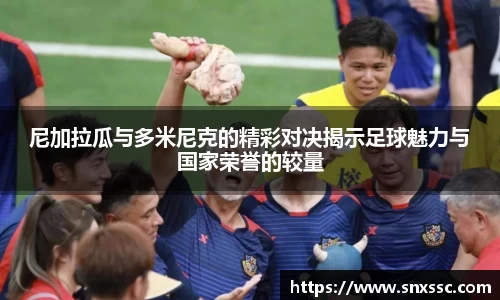 尼加拉瓜与多米尼克的精彩对决揭示足球魅力与国家荣誉的较量