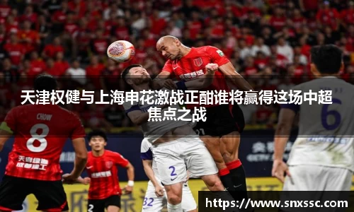 天津权健与上海申花激战正酣谁将赢得这场中超焦点之战