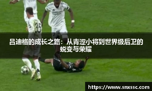 吕迪格的成长之路：从青涩小将到世界级后卫的蜕变与荣耀