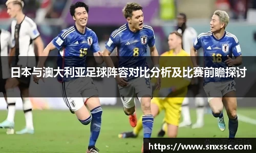 日本与澳大利亚足球阵容对比分析及比赛前瞻探讨