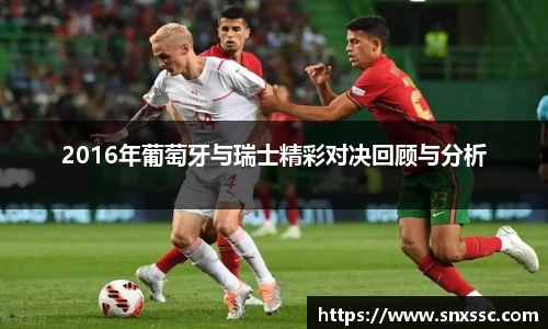 2016年葡萄牙与瑞士精彩对决回顾与分析