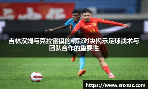 吉林汉姆与克拉雷镇的精彩对决揭示足球战术与团队合作的重要性