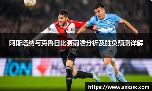 阿斯塔纳与克鲁日比赛前瞻分析及胜负预测详解